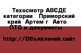 Техосмотр АВСДЕ категории - Приморский край, Артем г. Авто » ПТС и документы   